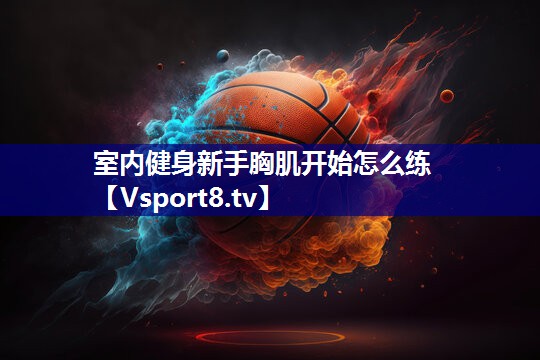 室内健身新手胸肌开始怎么练