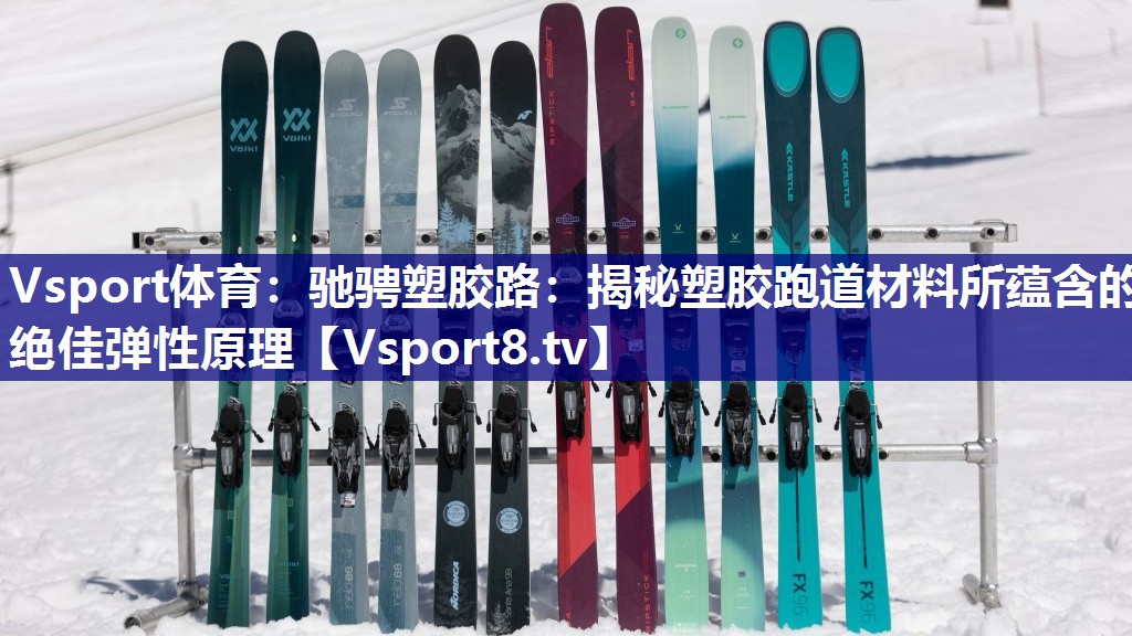 驰骋塑胶路：揭秘塑胶跑道材料所蕴含的绝佳弹性原理