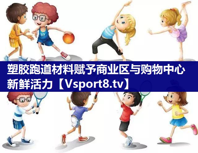 塑胶跑道材料赋予商业区与购物中心新鲜活力