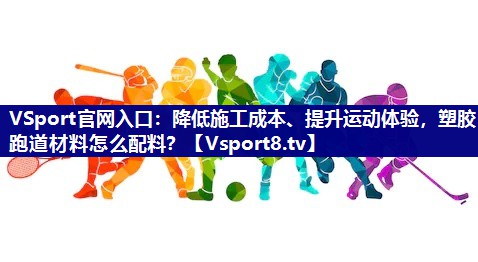 降低施工成本、提升运动体验，塑胶跑道材料怎么配料？