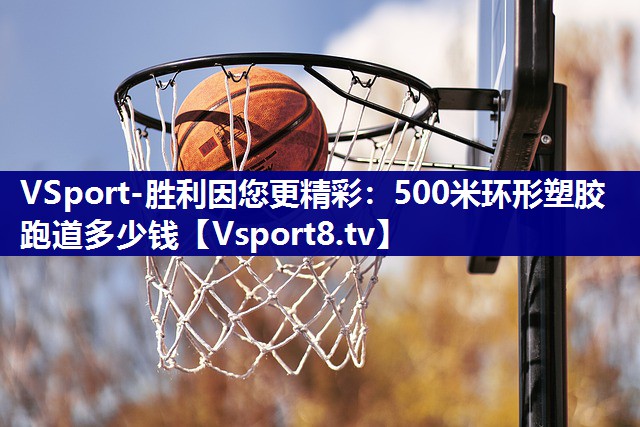 500米环形塑胶跑道多少钱