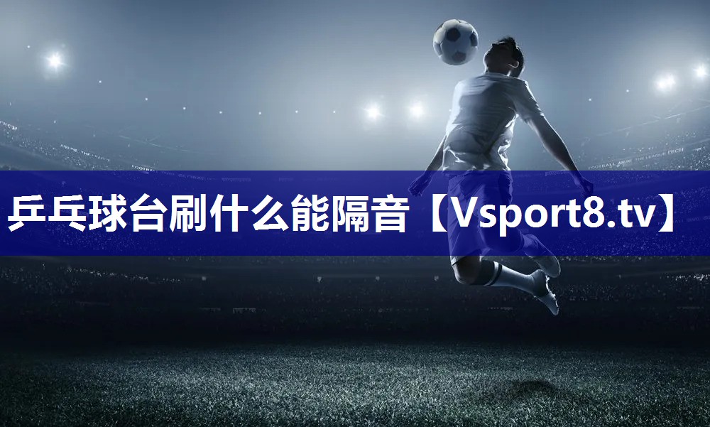 乒乓球台刷什么能隔音