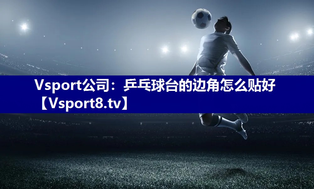 乒乓球台的边角怎么贴好