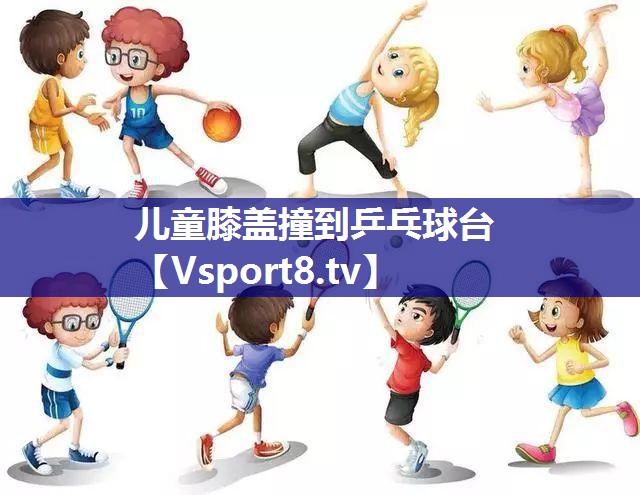 儿童膝盖撞到乒乓球台