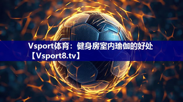 健身房室内瑜伽的好处