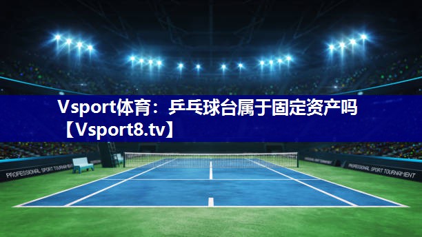 乒乓球台属于固定资产吗