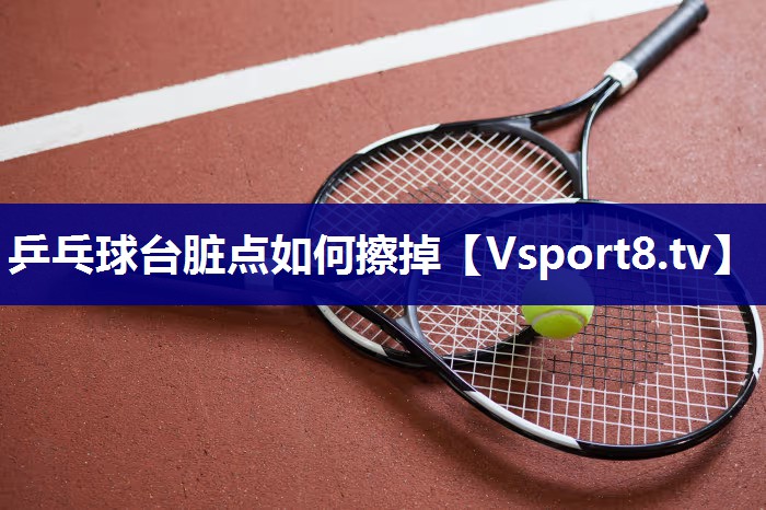 乒乓球台脏点如何擦掉