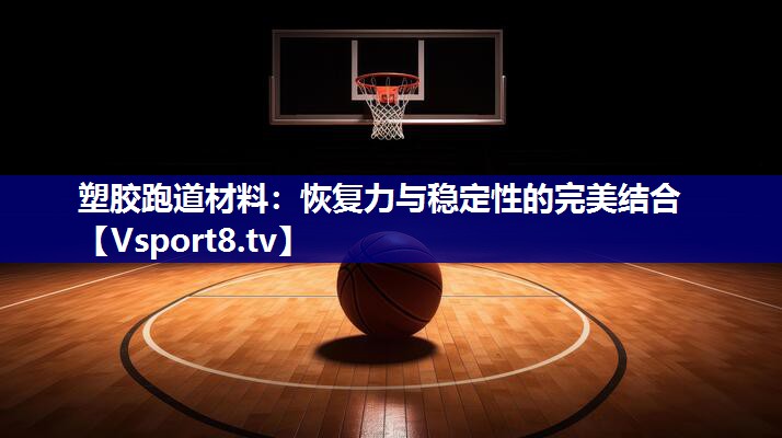 塑胶跑道材料：恢复力与稳定性的完美结合